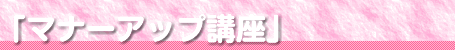 マナーアップ講座